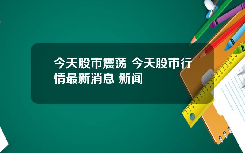 今天股市震荡 今天股市行情最新消息 新闻
